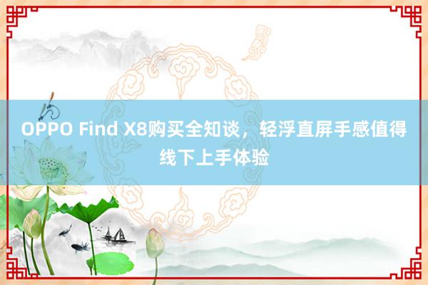 OPPO Find X8购买全知谈，轻浮直屏手感值得线下上手体验