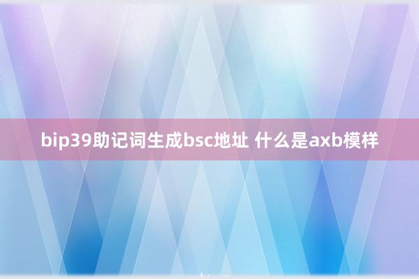 bip39助记词生成bsc地址 什么是axb模样