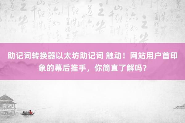 助记词转换器以太坊助记词 触动！网站用户首印象的幕后推手，你简直了解吗？